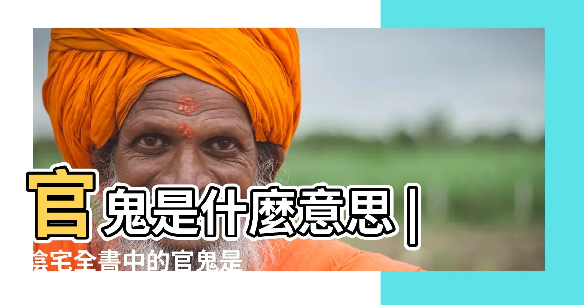 【官鬼意思】官鬼是什麼意思 |陰宅全書中的官鬼是什麼意思 |風水鬼星 |