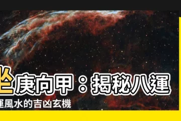 【坐庚向甲】坐庚向甲：揭秘八運宅運風水的吉凶玄機