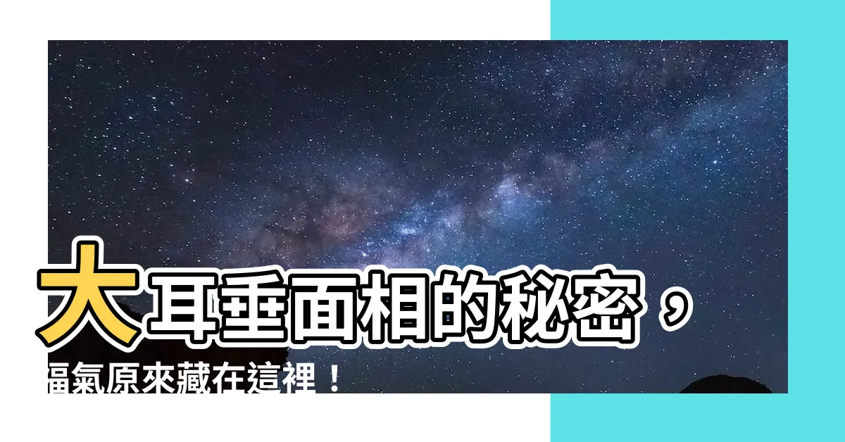 【大耳垂 面相】大耳垂面相的秘密，福氣原來藏在這裡！