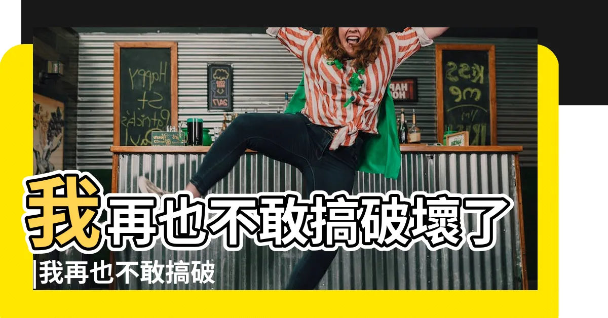【破壞了】我再也不敢搞破壞了 |我再也不敢搞破壞了 |