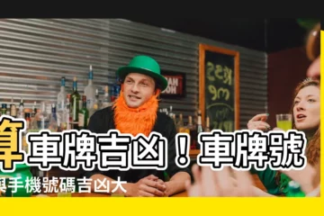 【算車牌吉凶】算車牌吉凶！車牌號碼與手機號碼吉凶大解析