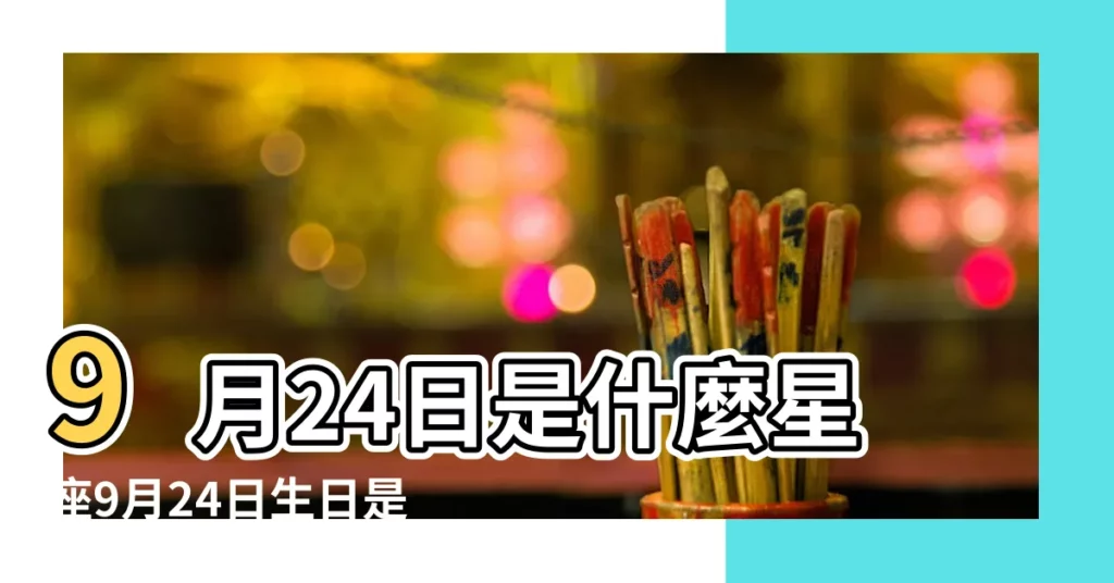 9月24日是什麼星座9月24日生日是什麼星座 |9月24日出生是什麼星座 |陽曆9月24日是什麼星座 |【陽曆是9月24日是什麼星座】