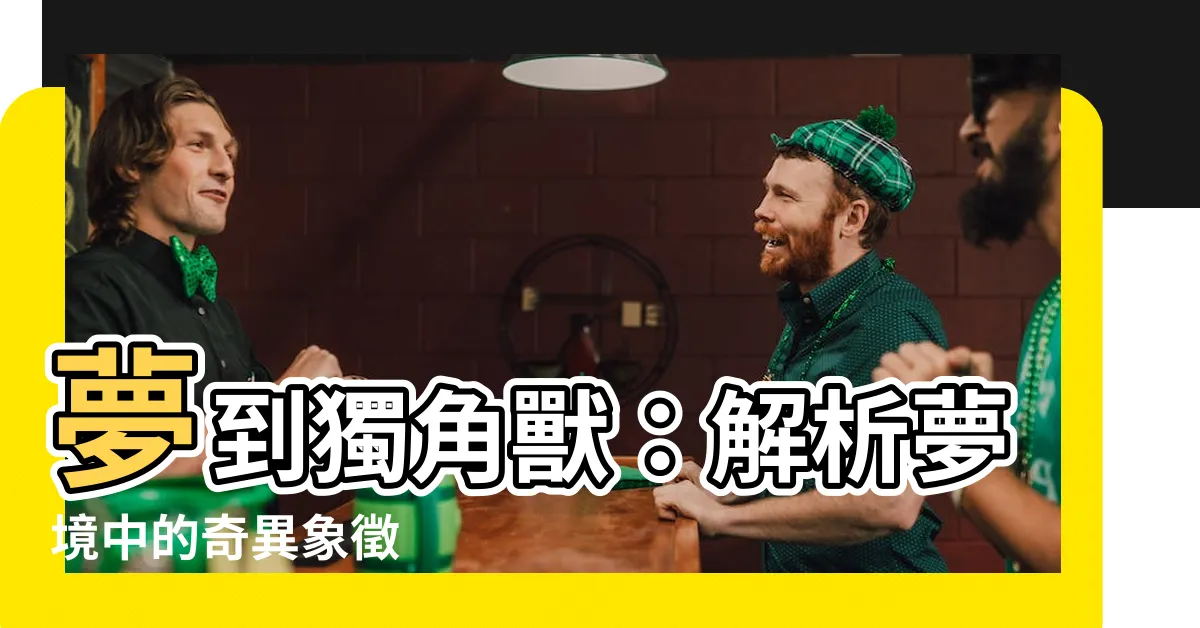 【夢到獨角獸】夢到獨角獸：解析夢境中的奇異象徵