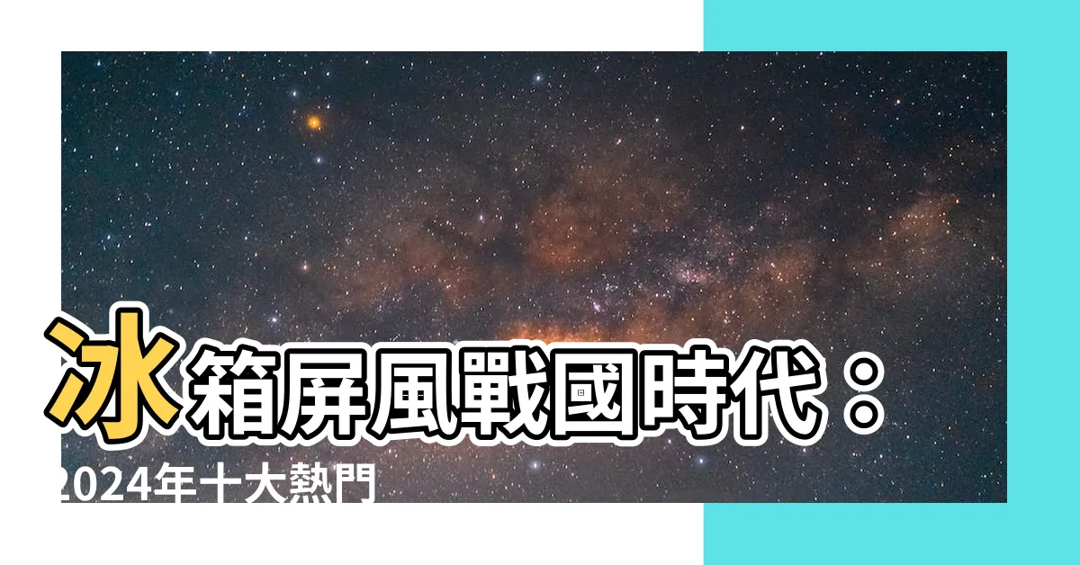 【冰箱屏風】冰箱屏風戰國時代：2024年十大熱門冰箱屏風大揭密