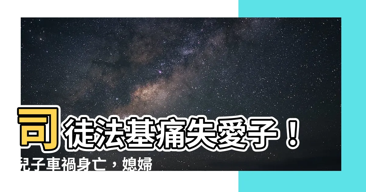 【司徒法正兒子】司徒法基痛失愛子！兒子車禍身亡，媳婦驚險逃生