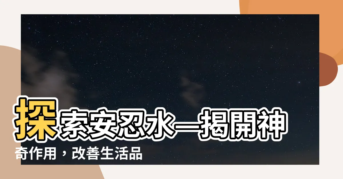 【安忍水作用】探索安忍水—揭開神奇作用，改善生活品質