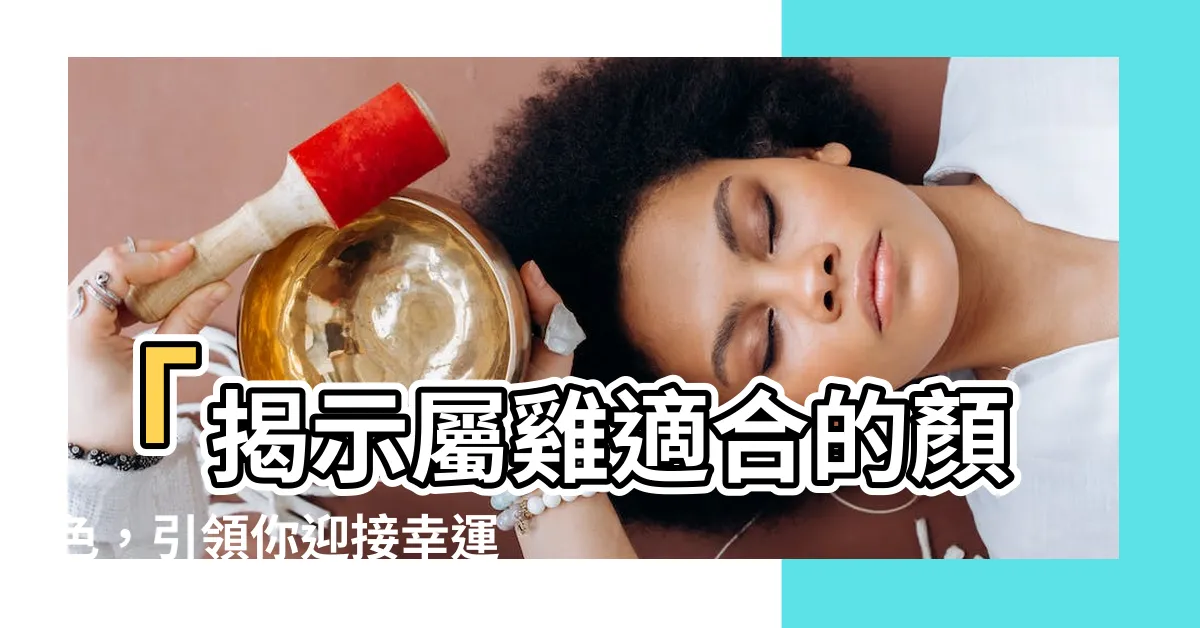 【屬雞適合的顏色】「揭示屬雞適合的顏色，引領你迎接幸運連連的新年！」