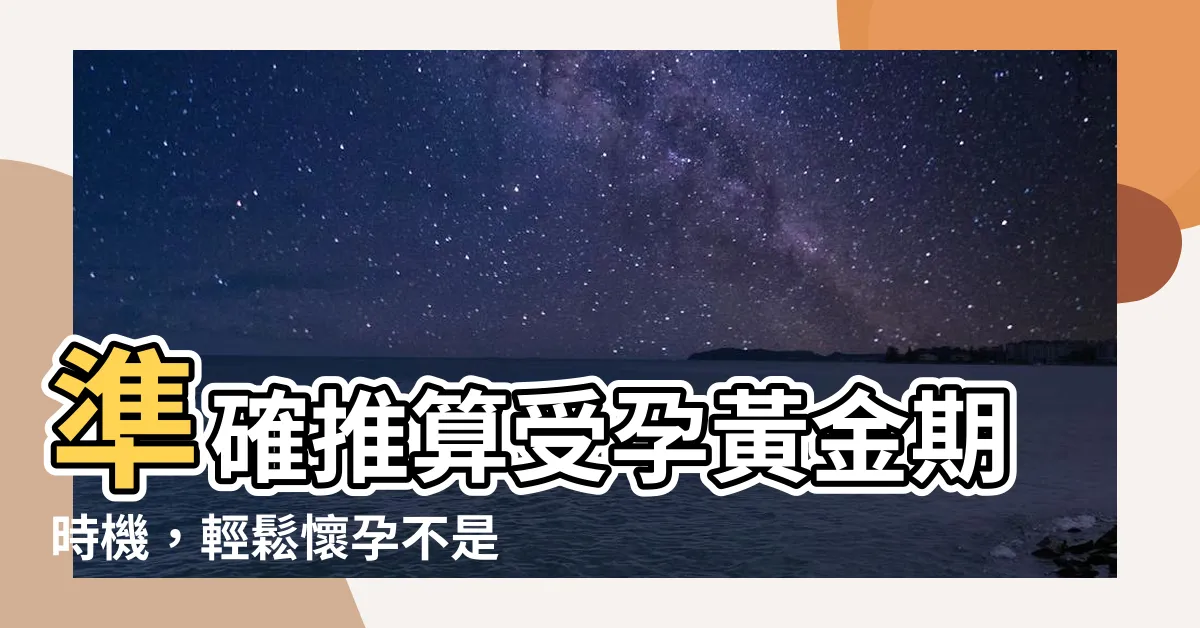 【受孕時間】準確推算受孕黃金期時機，輕鬆懷孕不是夢！