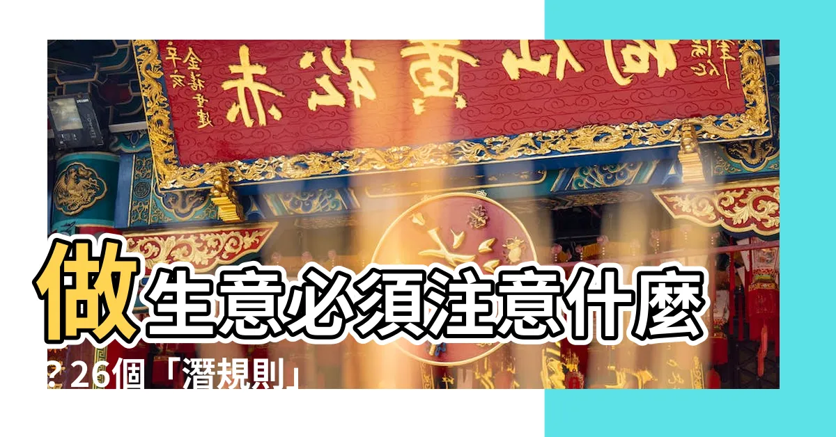 【做生意要注意什麼】做生意必須注意什麼？26個「潛規則」和十大禁忌曝光！