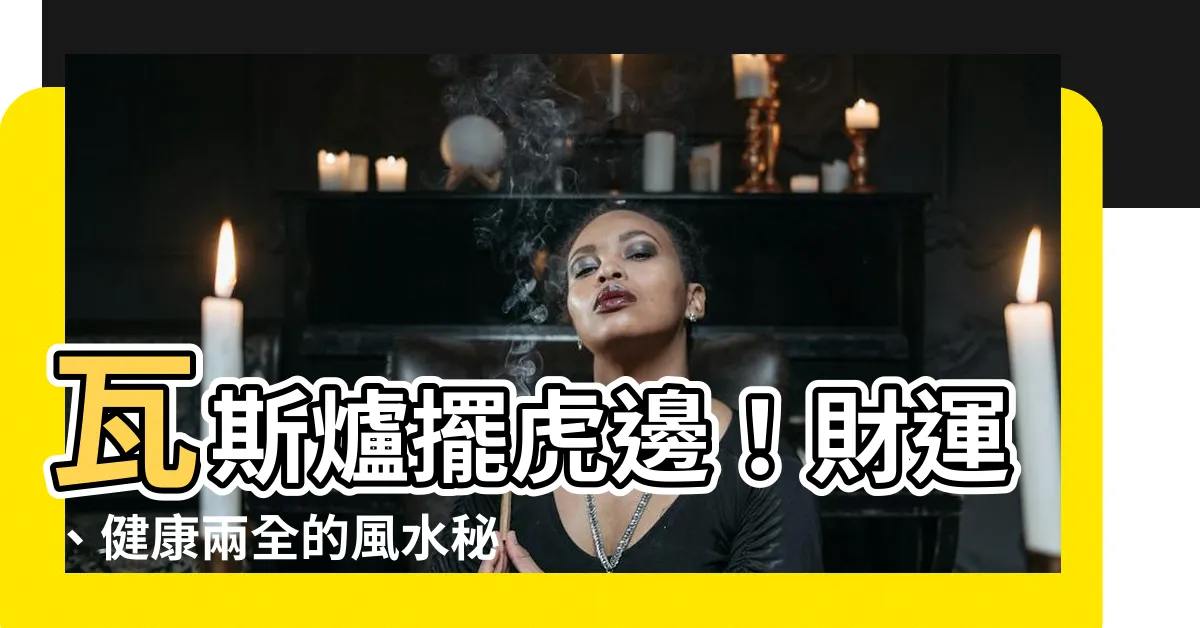 【瓦斯爐在虎邊】瓦斯爐擺虎邊！財運、健康兩全的風水秘辛