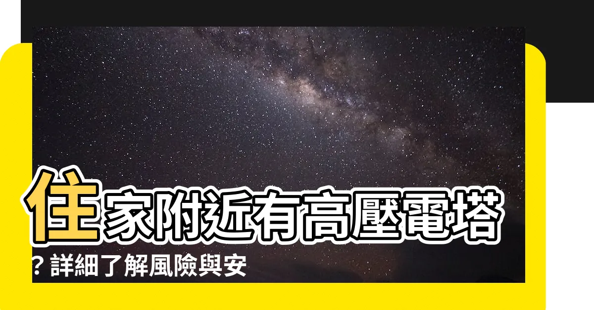 【住家附近有高壓電塔】住家附近有高壓電塔？詳細瞭解風險與安全要點!