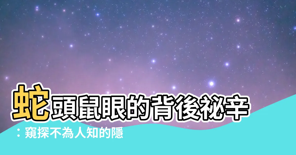 【蛇頭鼠眼】蛇頭鼠眼的背後秘辛：窺探不為人知的隱藏性格