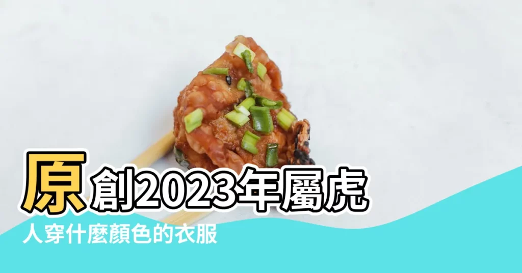 原創2023年屬虎人穿什麼顏色的衣服 |屬虎的人幸運顏色是什麼屬虎什麼顏色是吉祥色 |2023年生肖虎最吉利顏色 |【屬虎穿什麼顏色幸運色】