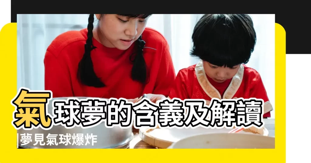 氣球夢的含義及解讀 |夢見氣球爆炸 |夢見紅色氣球 |【夢見紅色氣球爆炸】