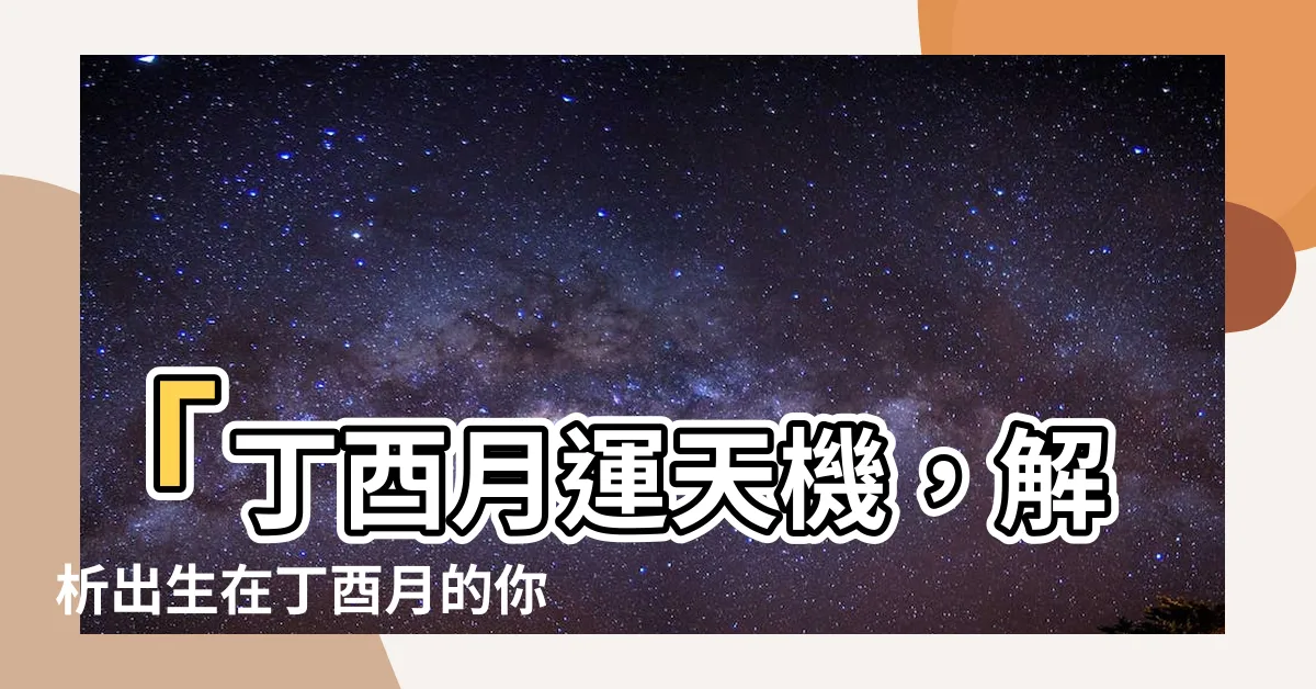 【丁酉月】「丁酉月運天機，解析出生在丁酉月的你命運走向」