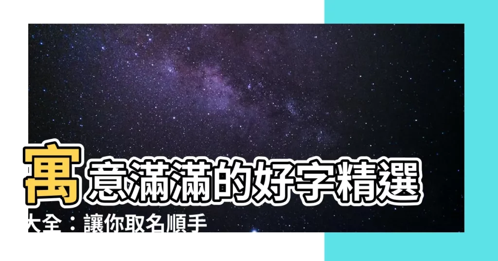 【寓意好的字】寓意滿滿的好字精選大全：讓你取名順手又吉祥！