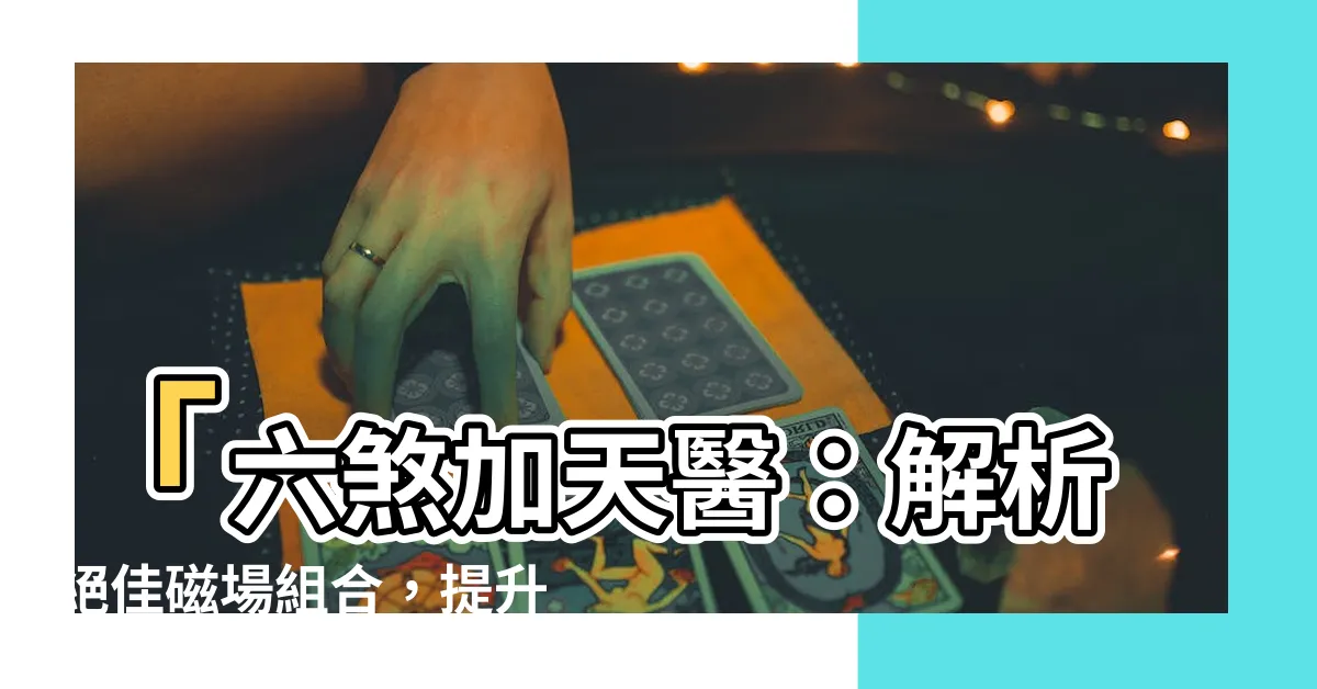 【六煞加天醫】「六煞加天醫：解析絕佳磁場組合，提升生命力與延年益壽」