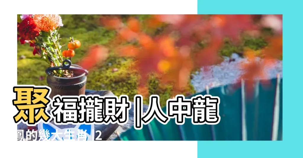 聚福攏財 |人中龍鳳的幾大生肖 |2023年起 |【人中龍鳳幾大生肖】