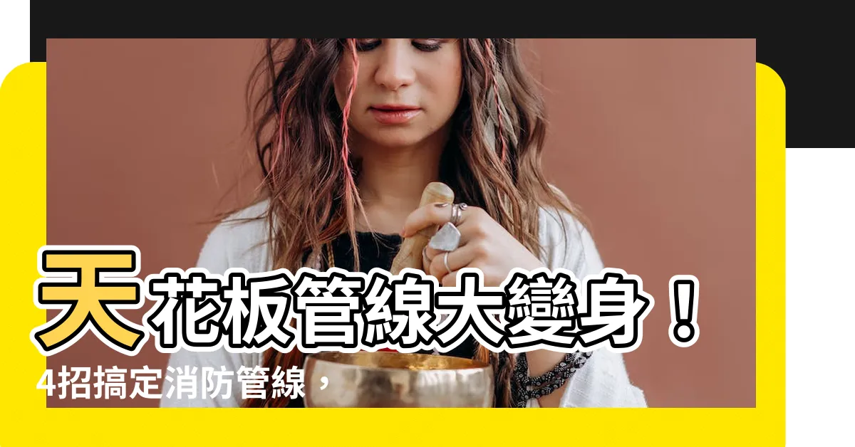【天花板 管線】天花板管線大變身！4招搞定消防管線，安全美觀兼得！