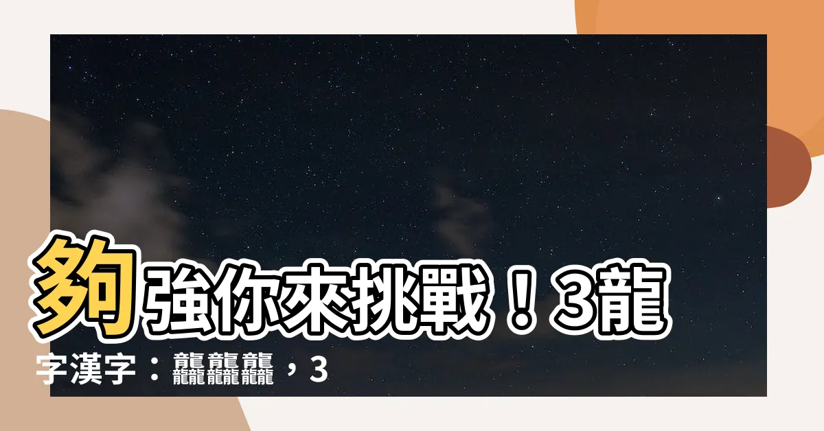 【3龍字】夠強你來挑戰！3龍字漢字：龘龘龘，3個最難認"三胞胎"漢字