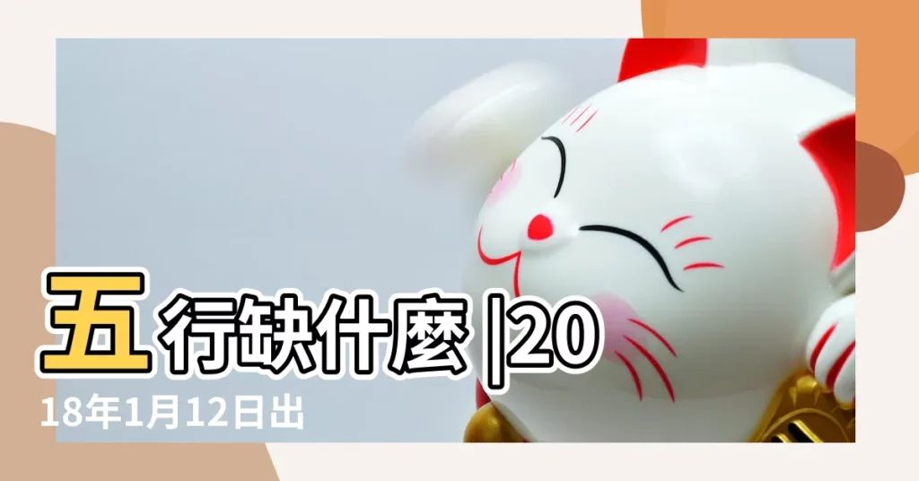 五行缺什麼 |2018年1月12日出生的人是什麼命 |2018年1月12日出生的人五行缺什麼 |【2018年1月12日生五行】