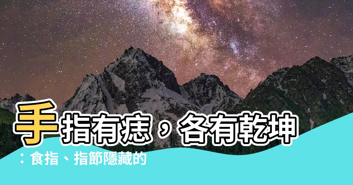 【手指有痣食指】手指有痣，各有乾坤：食指、指節隱藏的吉凶命運