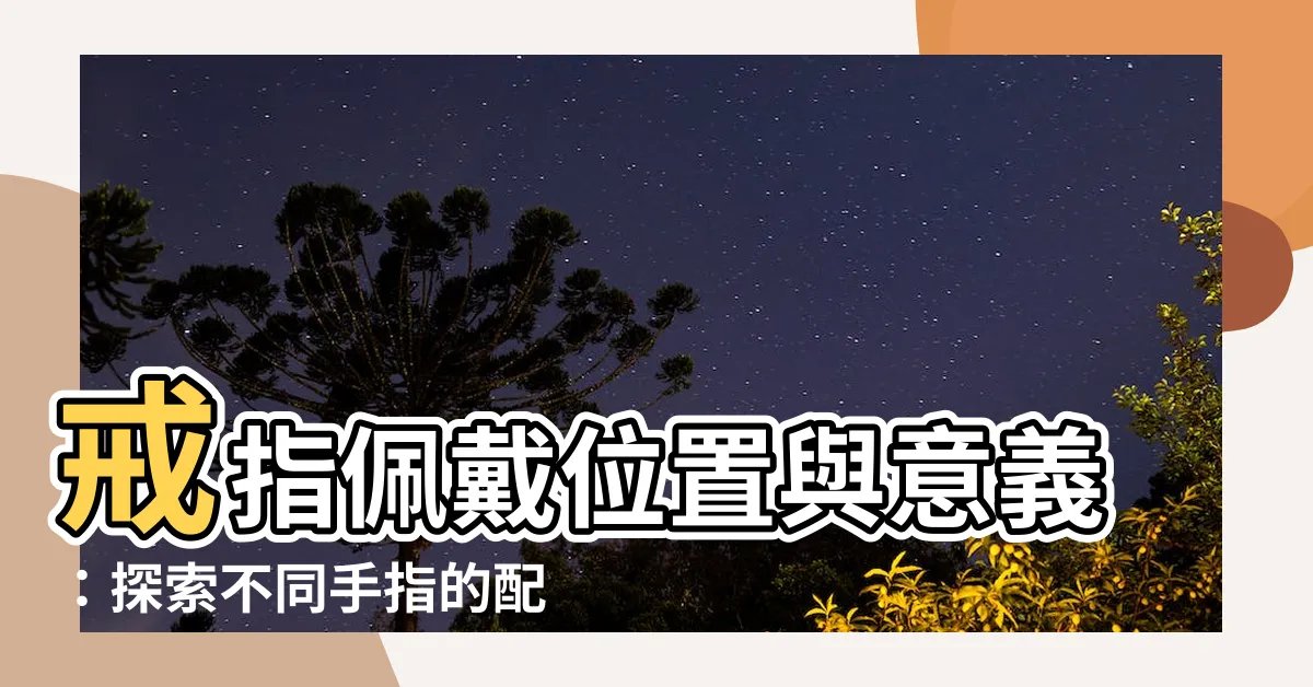 【戒指佩戴位置】戒指佩戴位置與意義：探索不同手指的配戴方式和心理暗示