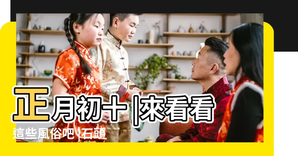 正月初十 |來看看這些風俗吧 |石頭生日 |【石頭神生日】