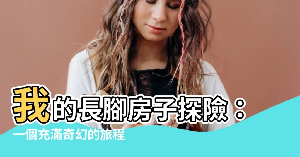 【長腳的房子】我的長腳房子探險：一個充滿奇幻的旅程