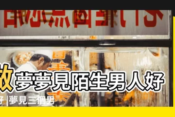 【夢見三個陌生男孩】做夢夢見陌生男人好不好 |夢見三個男人有什麼徵兆 |夢見陌生小孩 |