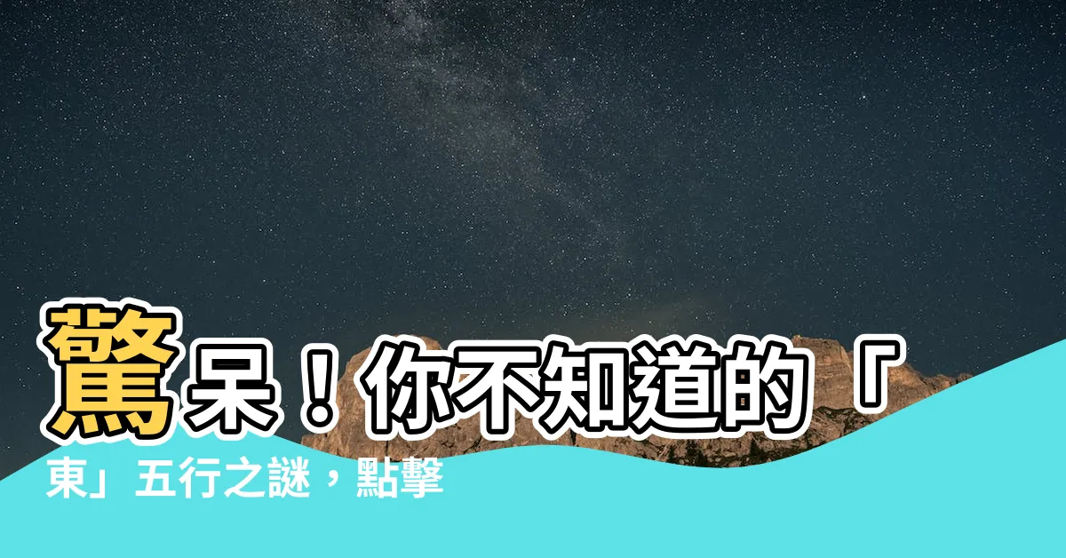 【東 五行】驚呆！你不知道的「東」五行之謎，點擊揭曉