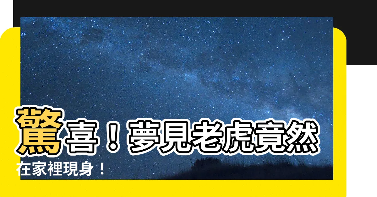 【夢見老虎在家】驚喜！夢見老虎竟然在家裡現身！