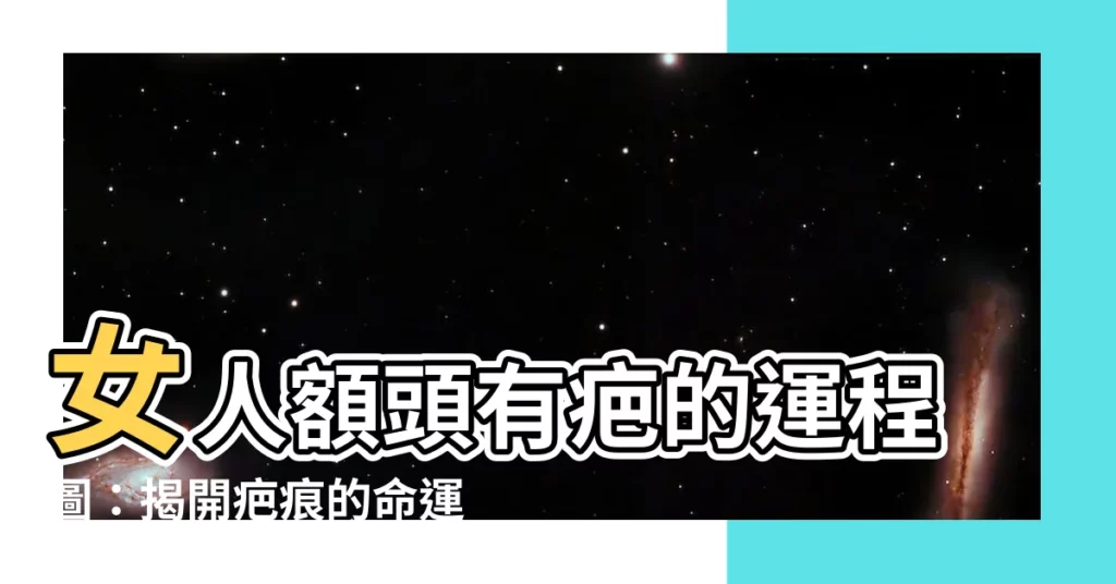 【女人額頭有疤的運程圖】女人額頭有疤的運程圖：揭開疤痕的命運玄機！