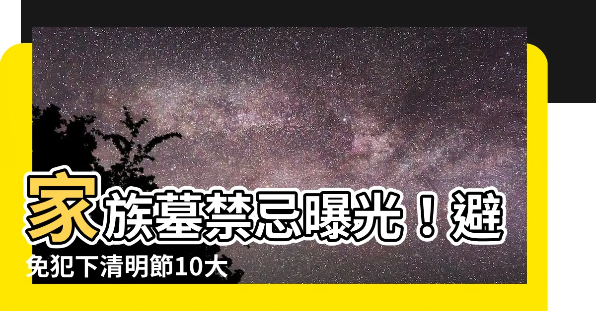 【家族墓禁忌】家族墓禁忌曝光！避免犯下清明節10大禁忌，小心衰整年！