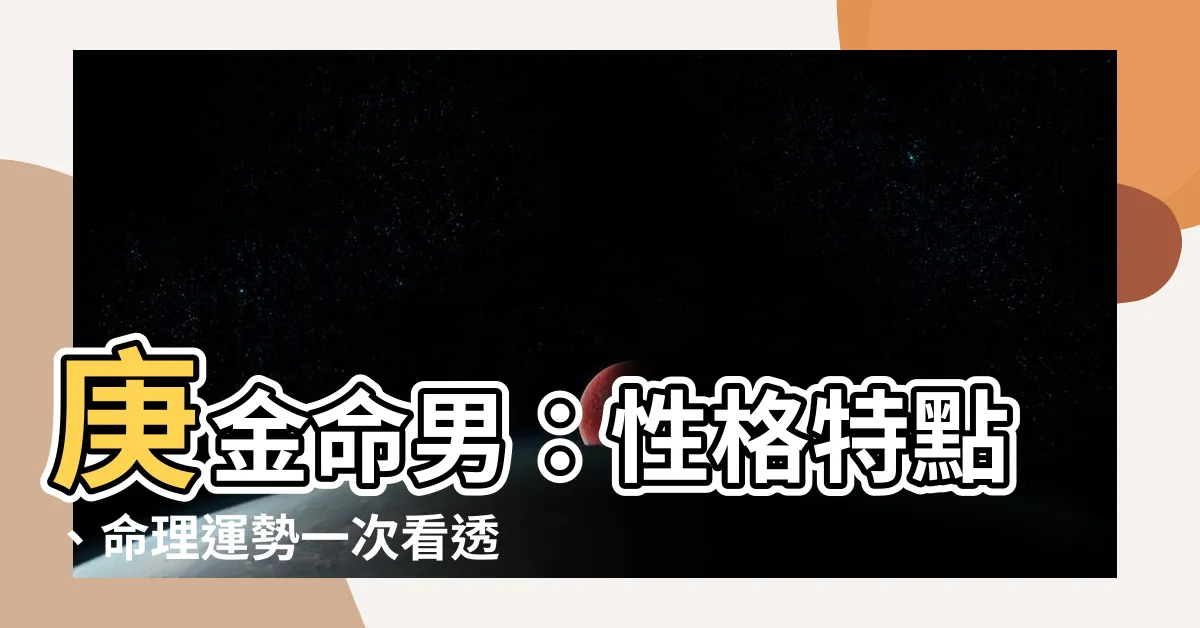【庚金命男】庚金命男：性格特點、命理運勢一次看透！