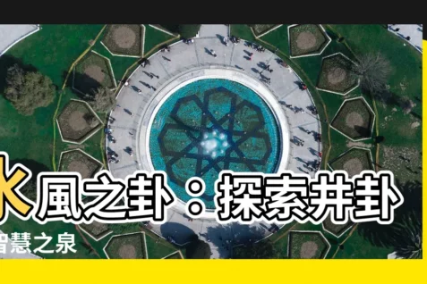 【水風卦】水風之卦：探索井卦的智慧之泉