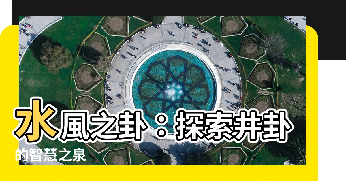 【水風卦】水風之卦:探索井卦的智慧之泉