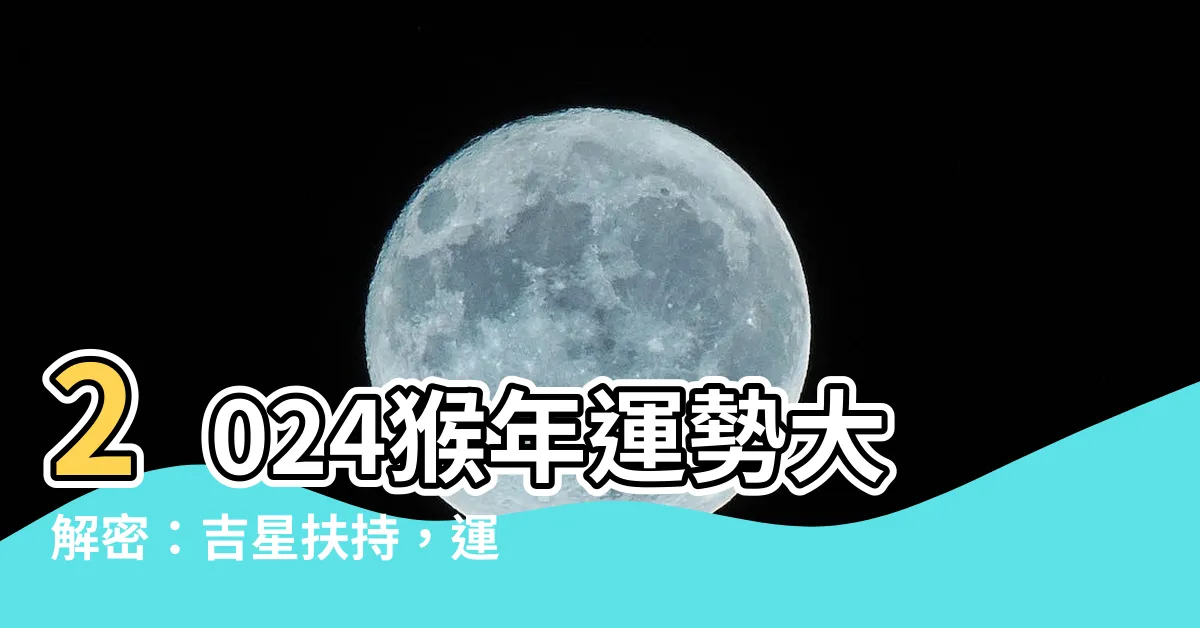 【猴年運勢】2024猴年運勢大解密：吉星扶持，運勢亨通