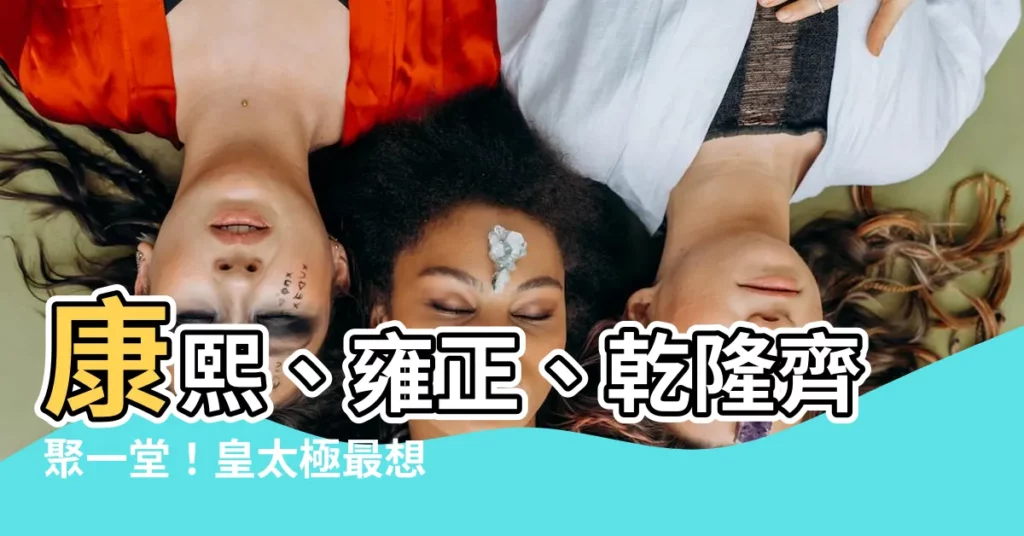【康熙雍正乾隆順序】康熙、雍正、乾隆齊聚一堂！皇太極最想罵誰？