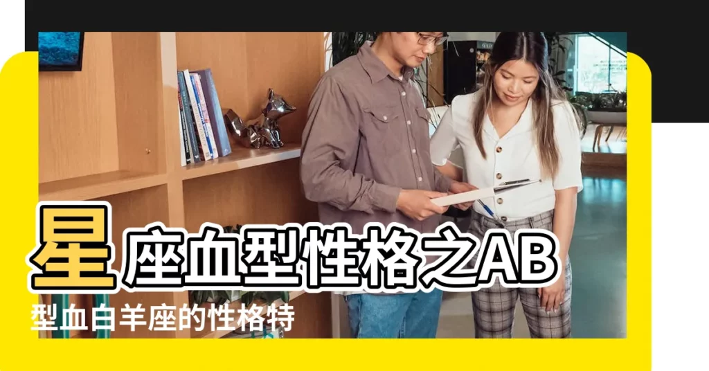 星座血型性格之AB型血白羊座的性格特點 |白羊座AB型血是什麼性格 |AB型血白羊座女人的性格 |【白羊座ab血型的女人】