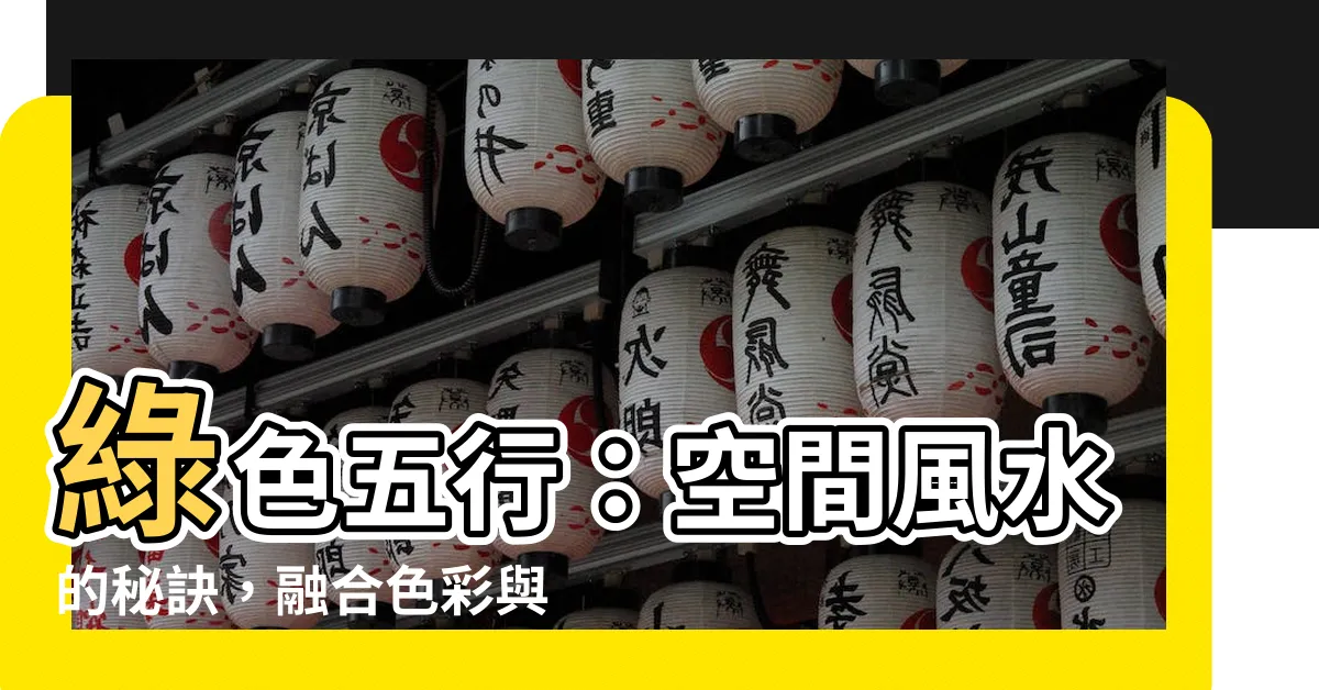 【綠色五行】綠色五行：空間風水的秘訣，融合色彩與五行之力