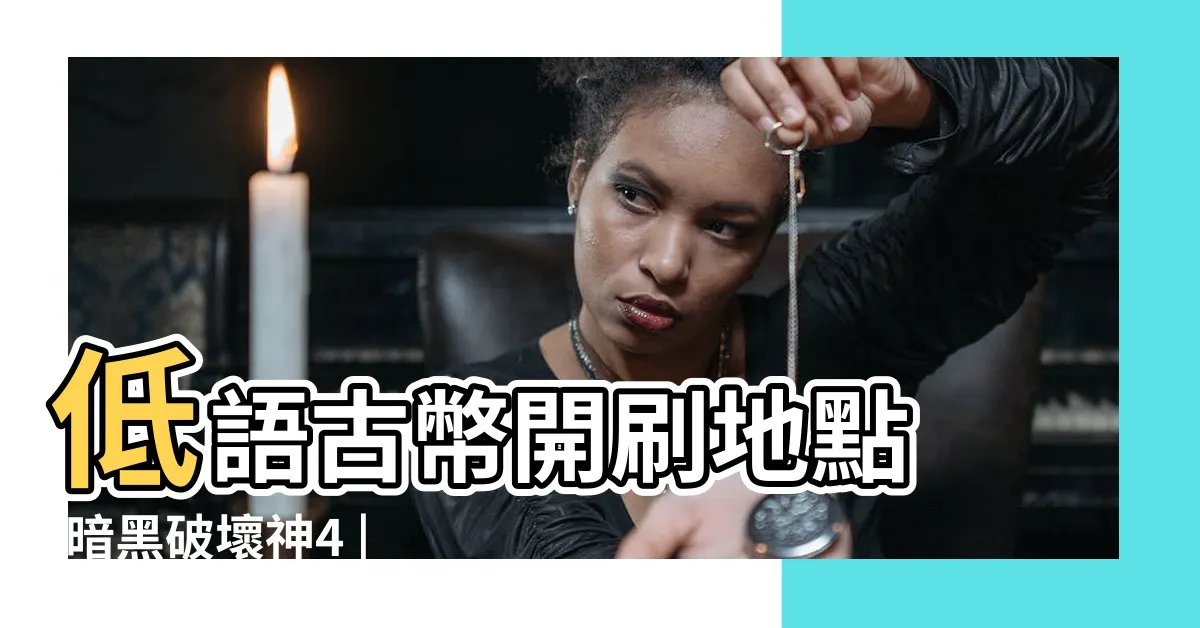 【古幣商人】低語古幣開刷地點 |暗黑破壞神4 |暗黑破壞神4攻略心得 |