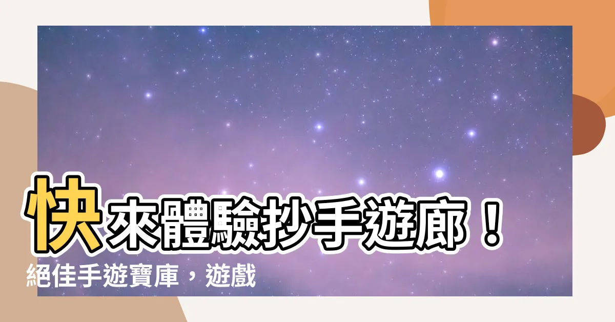 【抄手遊廊】快來體驗抄手遊廊！絕佳手遊寶庫，遊戲愛好者不能錯過！