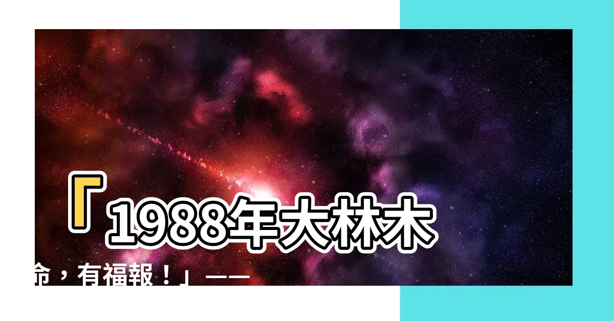 【1988大林木】「1988年大林木命，有福報！」—— 探索龍年的祥瑞之力！