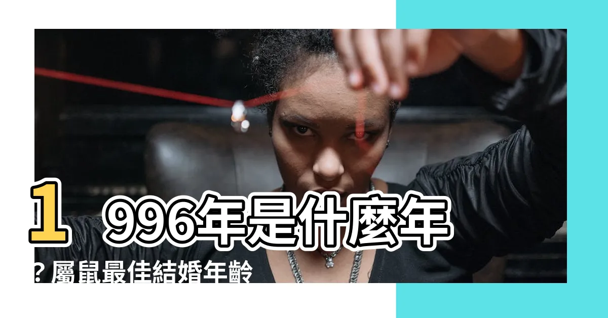 【1996年是什麼年】1996年是什麼年？屬鼠最佳結婚年齡大公開！
