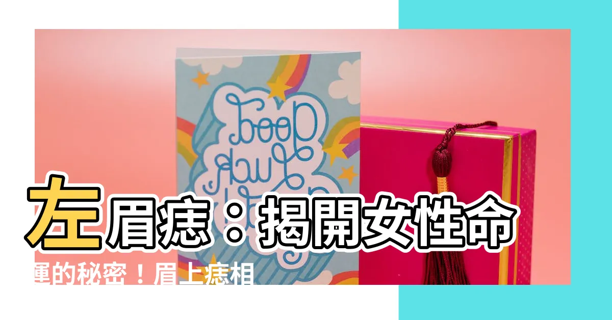 【左眉痣】左眉痣：揭開女性命運的秘密！眉上痣相詳解指南！
