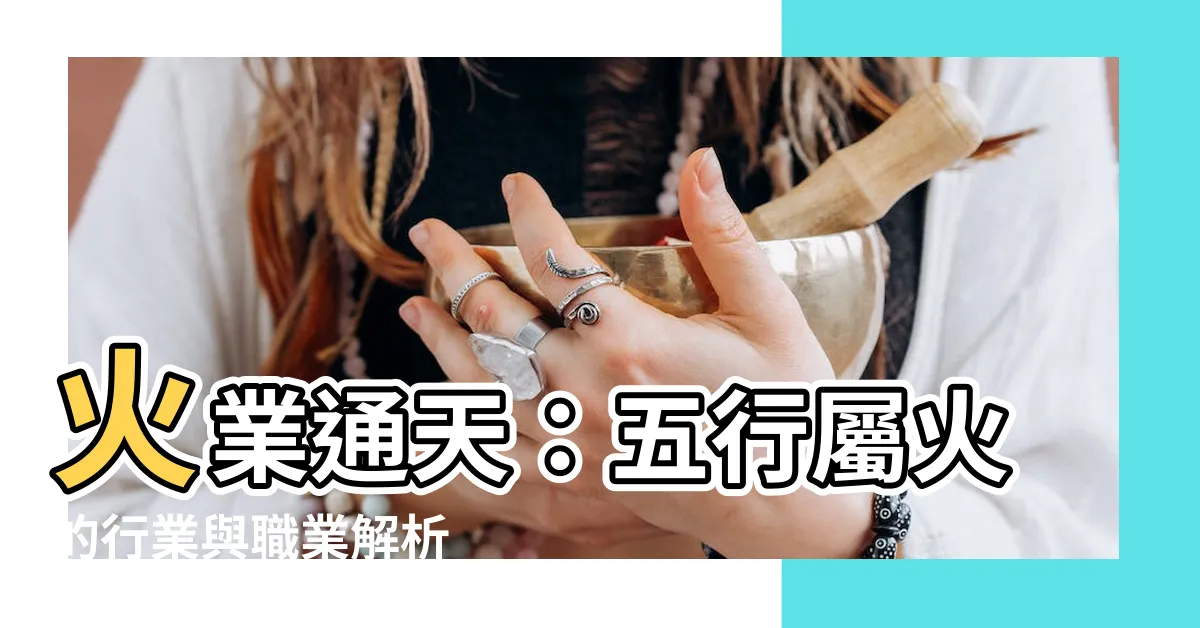 【火業】火業通天：五行屬火的行業與職業解析