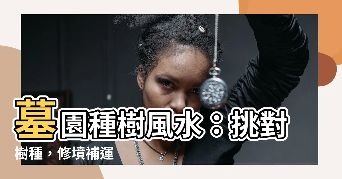 【墓園種樹】墓園種樹風水：挑對樹種，修墳補運