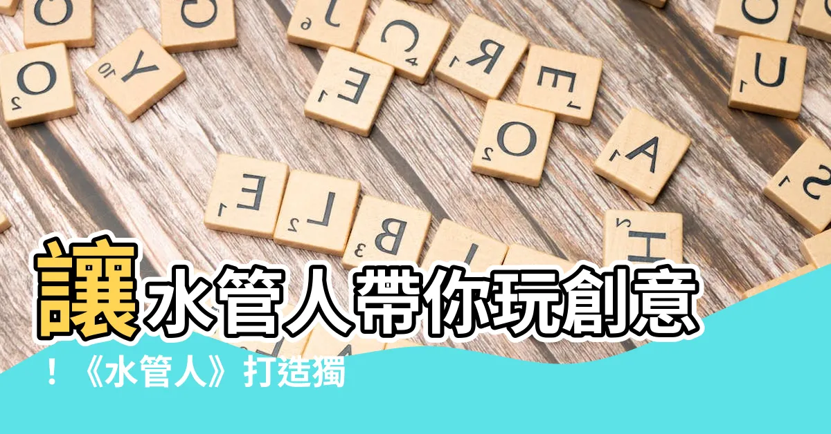 【水管人】讓水管人帶你玩創意！《水管人》打造獨特傢俱新風潮