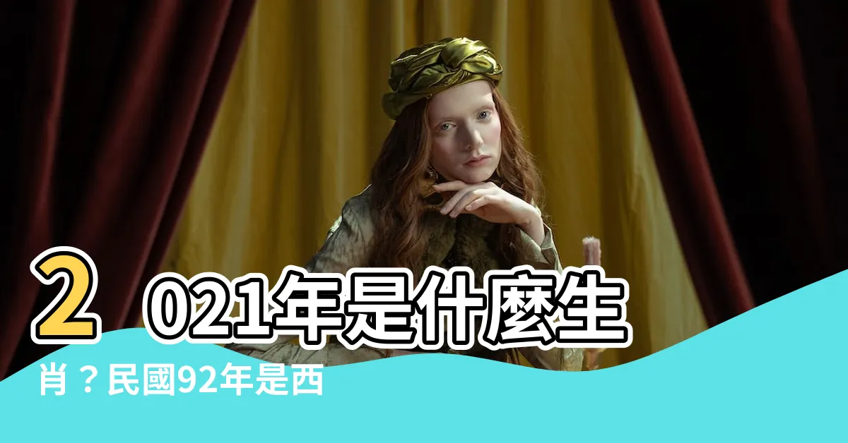 【92年是什麼年】2021年是什麼生肖？民國92年是西元幾年？